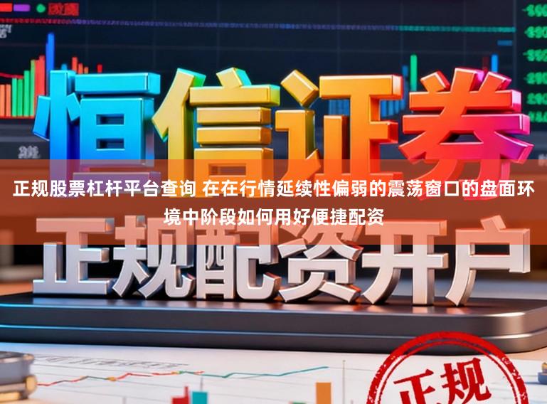正规股票杠杆平台查询 在在行情延续性偏弱的震荡窗口的盘面环境中阶段如何用好便捷配资