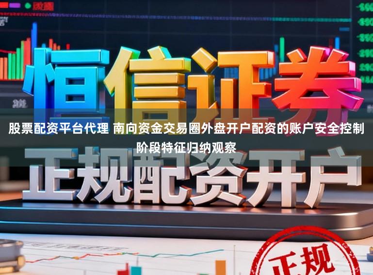 股票配资平台代理 南向资金交易圈外盘开户配资的账户安全控制阶段特征归纳观察