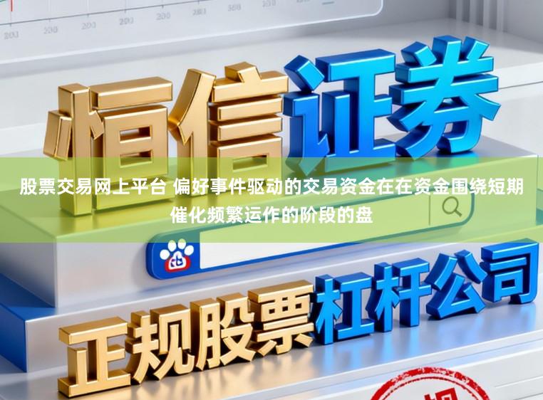 股票交易网上平台 偏好事件驱动的交易资金在在资金围绕短期催化频繁运作的阶段的盘