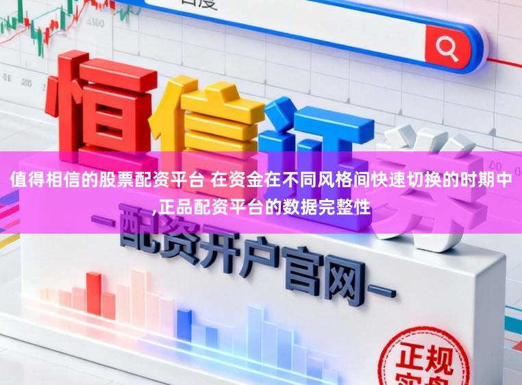 值得相信的股票配资平台 在资金在不同风格间快速切换的时期中，正品配资平台的数据完整性