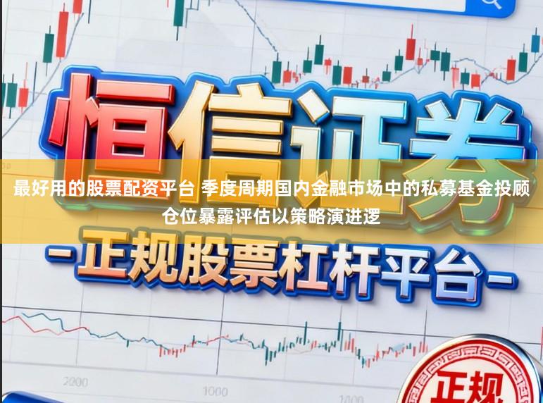 最好用的股票配资平台 季度周期国内金融市场中的私募基金投顾仓位暴露评估以策略演进逻