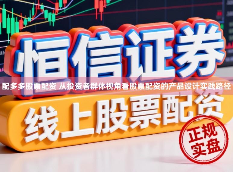 配多多股票配资 从投资者群体视角看股票配资的产品设计实践路径