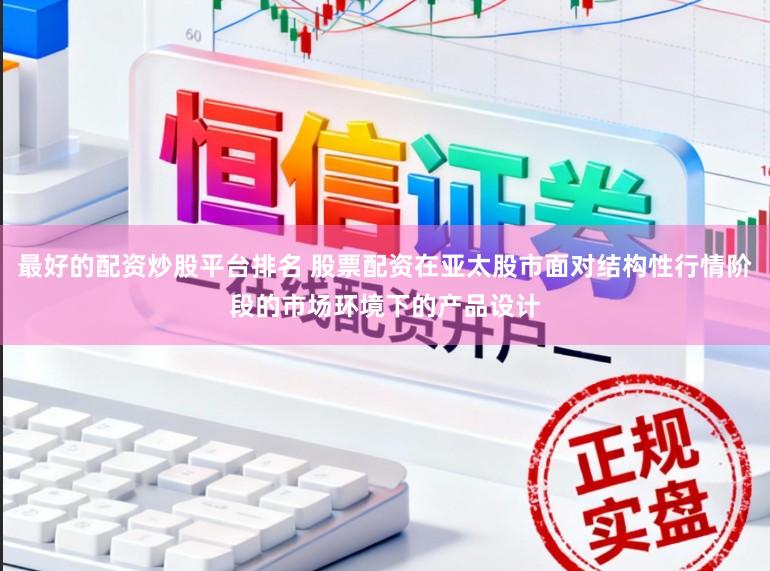 最好的配资炒股平台排名 股票配资在亚太股市面对结构性行情阶段的市场环境下的产品设计