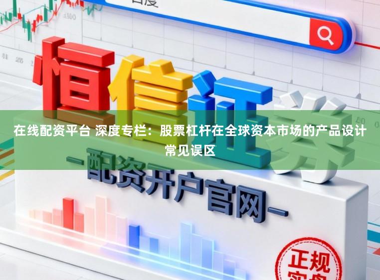 在线配资平台 深度专栏：股票杠杆在全球资本市场的产品设计常见误区