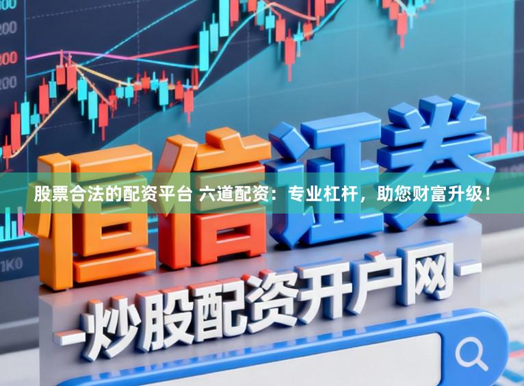 股票合法的配资平台 六道配资：专业杠杆，助您财富升级！