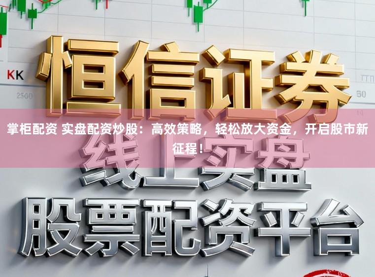 掌柜配资 实盘配资炒股：高效策略，轻松放大资金，开启股市新征程！