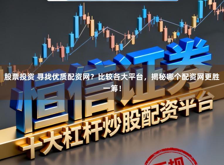 股票投资 寻找优质配资网？比较各大平台，揭秘哪个配资网更胜一筹！