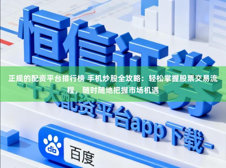 正规的配资平台排行榜 手机炒股全攻略：轻松掌握股票交易流程，随时随地把握市场机遇