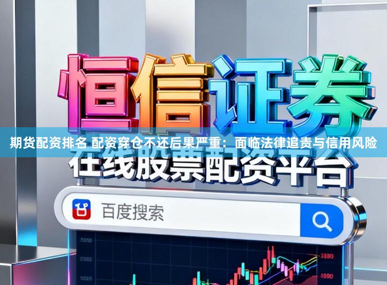 期货配资排名 配资穿仓不还后果严重：面临法律追责与信用风险