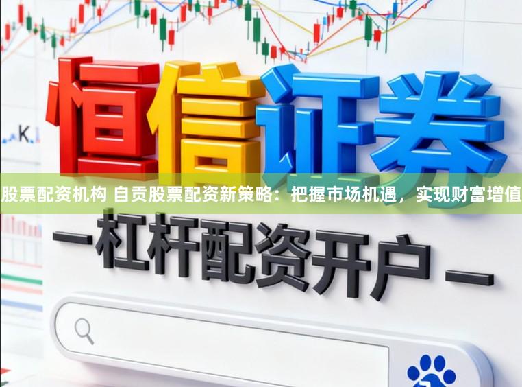 股票配资机构 自贡股票配资新策略：把握市场机遇，实现财富增值