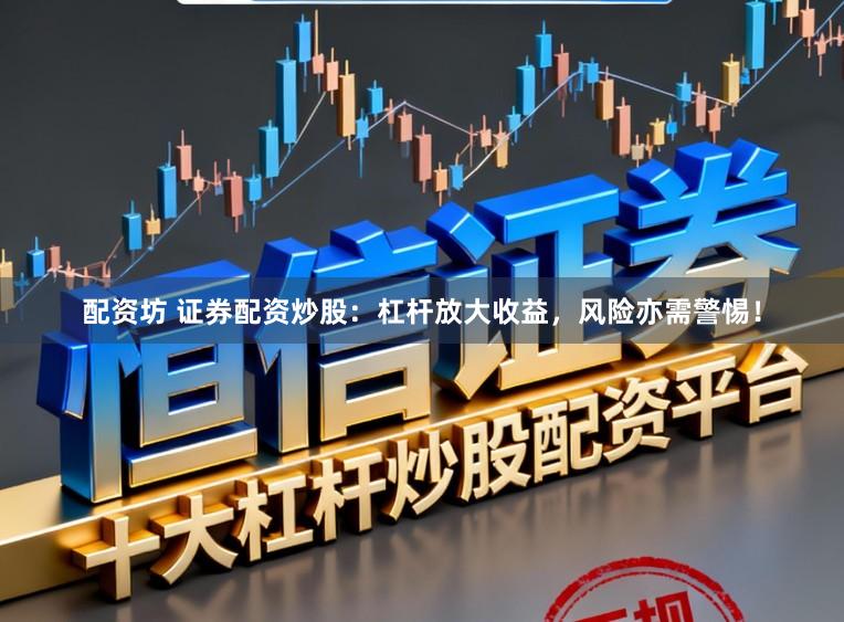 配资坊 证券配资炒股：杠杆放大收益，风险亦需警惕！