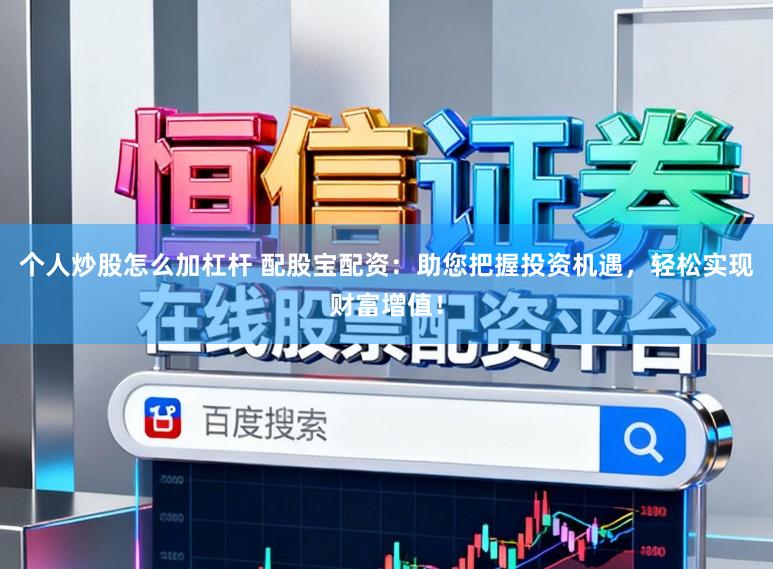 个人炒股怎么加杠杆 配股宝配资：助您把握投资机遇，轻松实现财富增值！