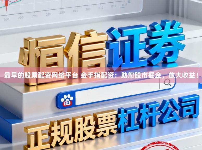 最早的股票配资网络平台 金手指配资：助您股市掘金，放大收益！