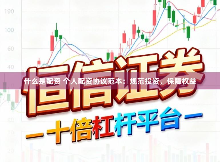 什么是配资 个人配资协议范本：规范投资，保障权益