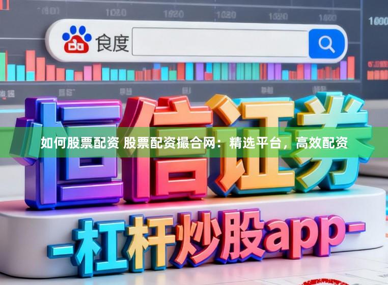 如何股票配资 股票配资撮合网：精选平台，高效配资