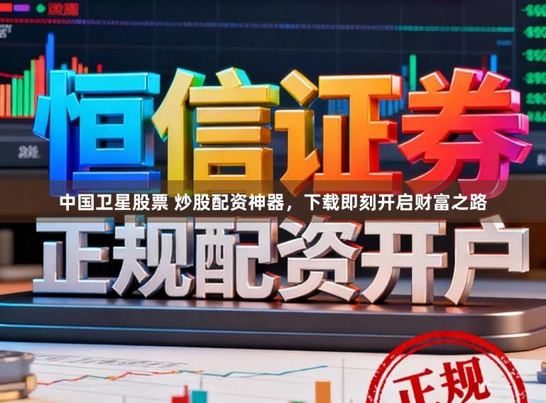 中国卫星股票 炒股配资神器，下载即刻开启财富之路