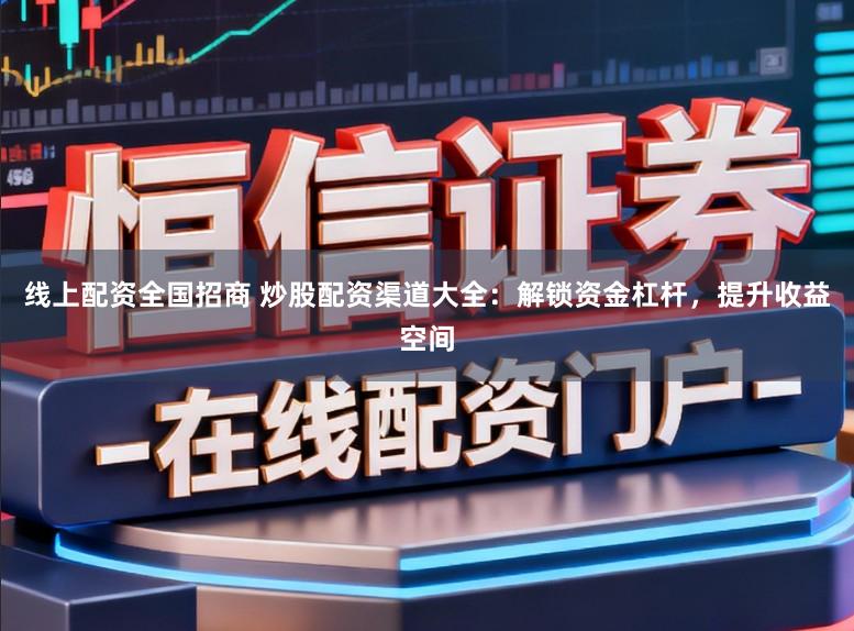 线上配资全国招商 炒股配资渠道大全：解锁资金杠杆，提升收益空间