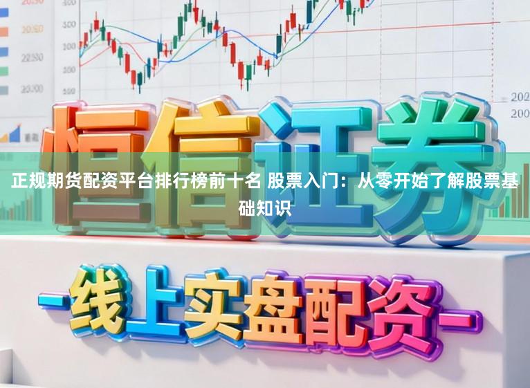 正规期货配资平台排行榜前十名 股票入门：从零开始了解股票基础知识