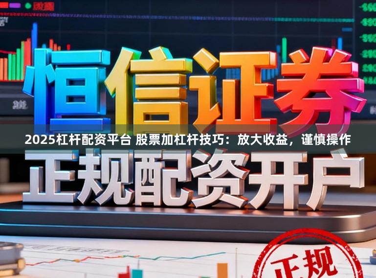 2025杠杆配资平台 股票加杠杆技巧：放大收益，谨慎操作