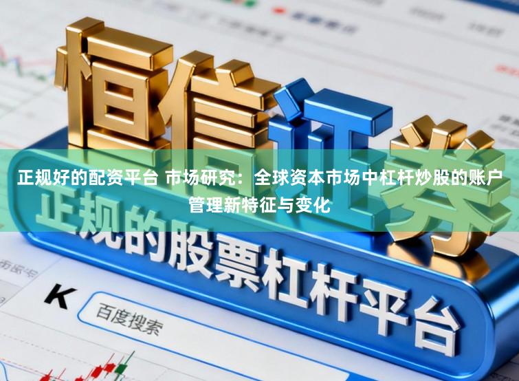 正规好的配资平台 市场研究：全球资本市场中杠杆炒股的账户管理新特征与变化