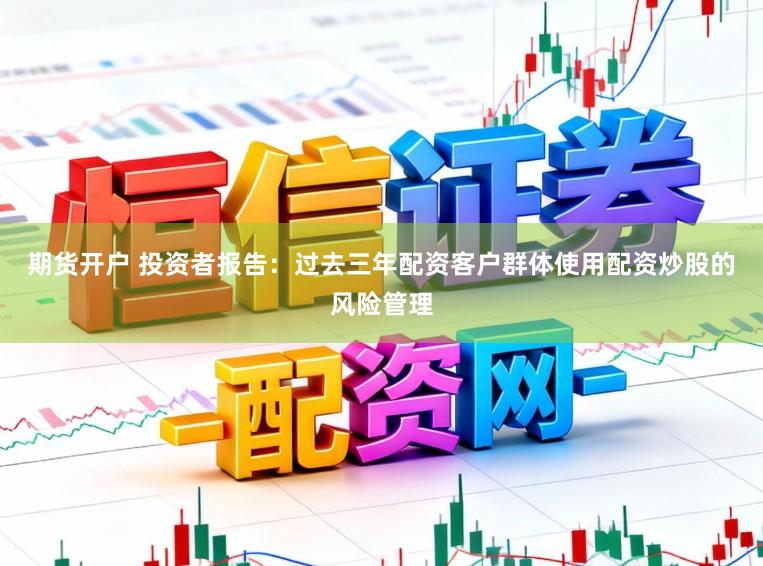 期货开户 投资者报告：过去三年配资客户群体使用配资炒股的风险管理