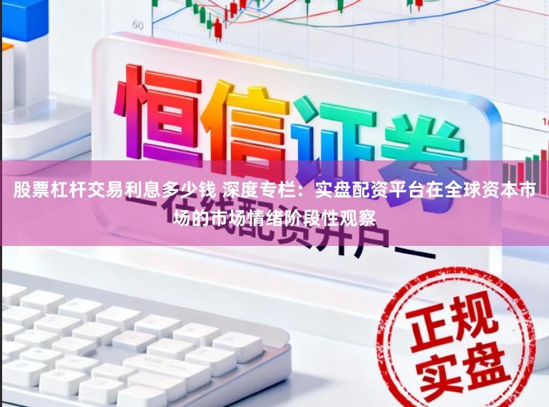 股票杠杆交易利息多少钱 深度专栏：实盘配资平台在全球资本市场的市场情绪阶段性观察