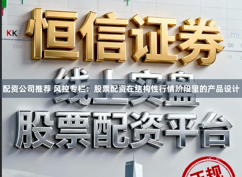 配资公司推荐 风控专栏：股票配资在结构性行情阶段里的产品设计