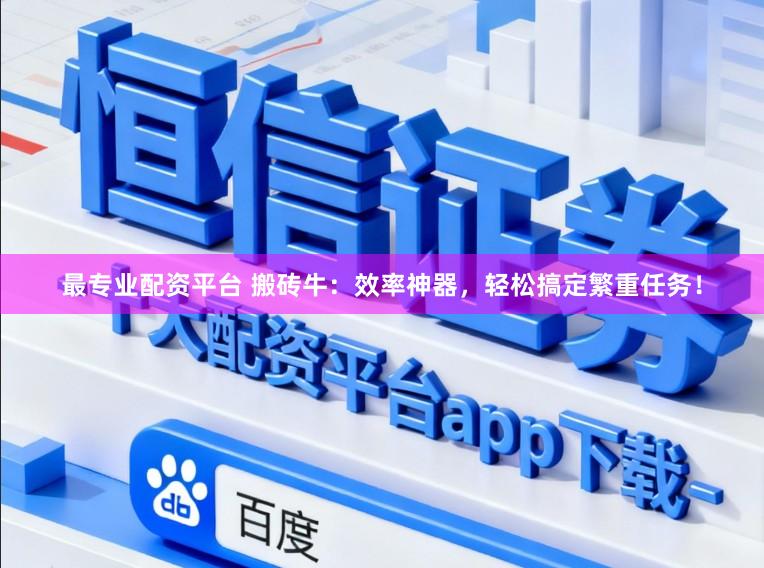 最专业配资平台 搬砖牛：效率神器，轻松搞定繁重任务！
