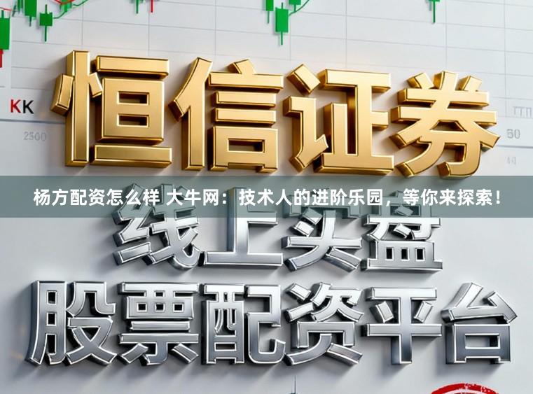 杨方配资怎么样 大牛网：技术人的进阶乐园，等你来探索！