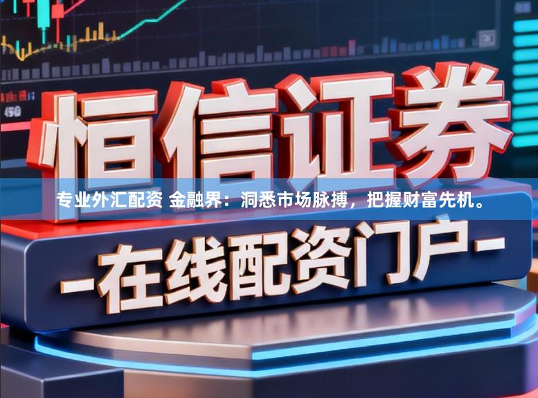 专业外汇配资 金融界：洞悉市场脉搏，把握财富先机。