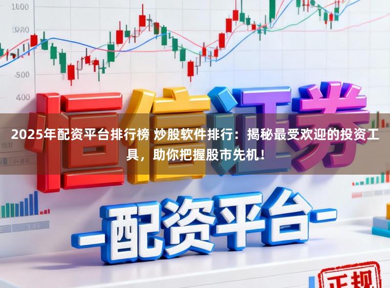 2025年配资平台排行榜 炒股软件排行：揭秘最受欢迎的投资工具，助你把握股市先机！