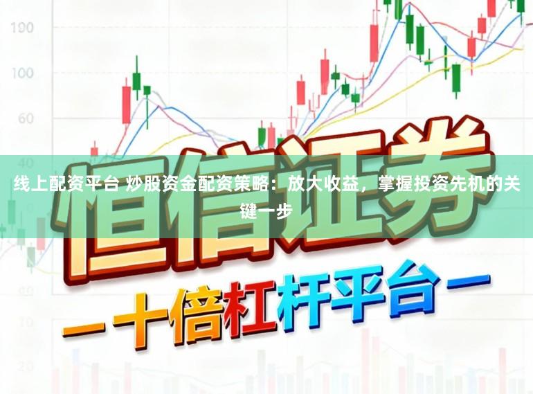 线上配资平台 炒股资金配资策略：放大收益，掌握投资先机的关键一步