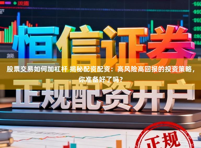 股票交易如何加杠杆 揭秘配资配资：高风险高回报的投资策略，你准备好了吗？