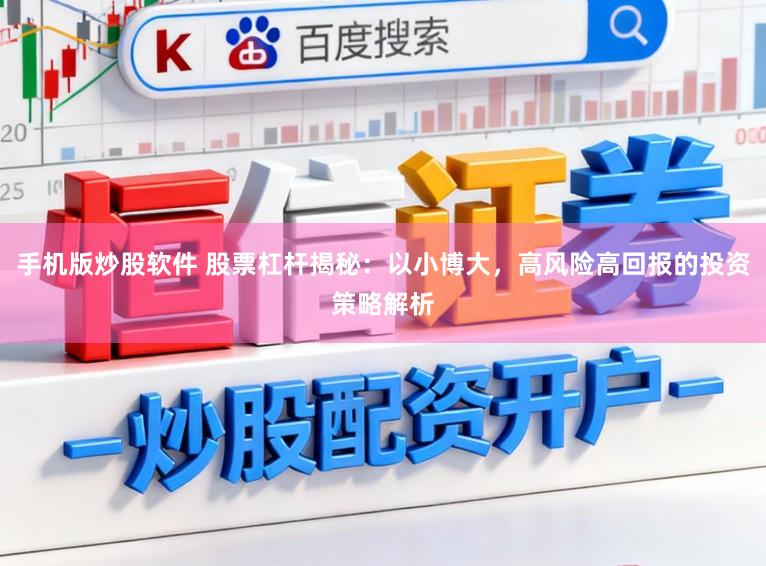 手机版炒股软件 股票杠杆揭秘：以小博大，高风险高回报的投资策略解析