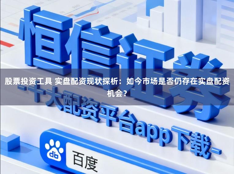 股票投资工具 实盘配资现状探析：如今市场是否仍存在实盘配资机会？
