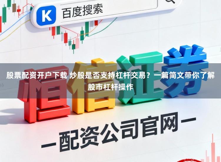 股票配资开户下载 炒股是否支持杠杆交易？一篇简文带你了解股市杠杆操作