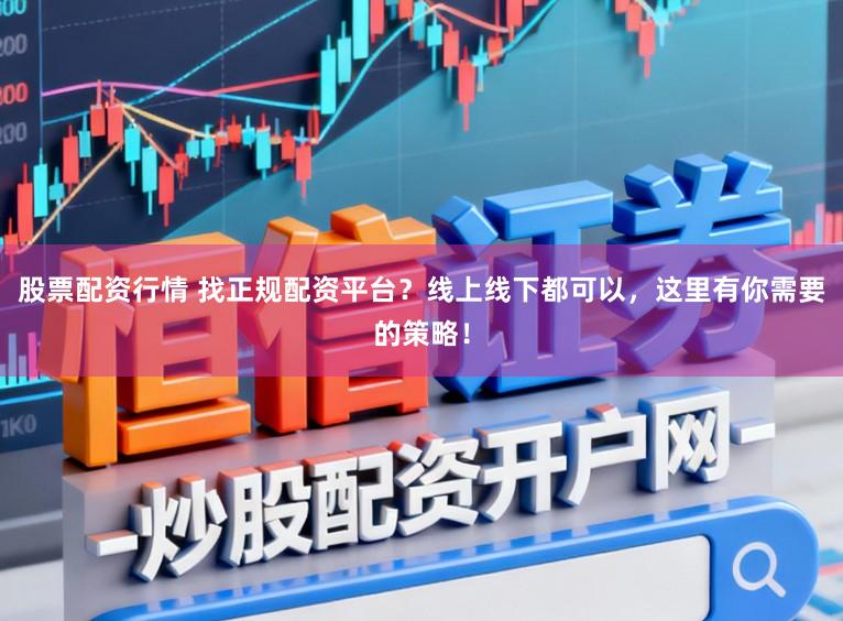 股票配资行情 找正规配资平台？线上线下都可以，这里有你需要的策略！