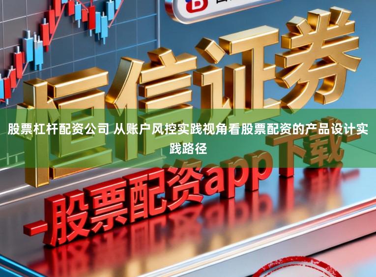 股票杠杆配资公司 从账户风控实践视角看股票配资的产品设计实践路径