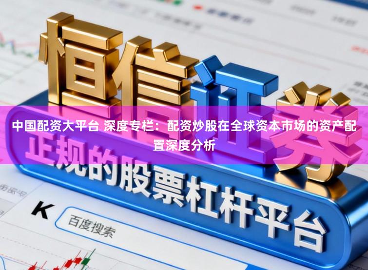 中国配资大平台 深度专栏：配资炒股在全球资本市场的资产配置深度分析
