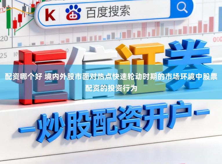 配资哪个好 境内外股市面对热点快速轮动时期的市场环境中股票配资的投资行为