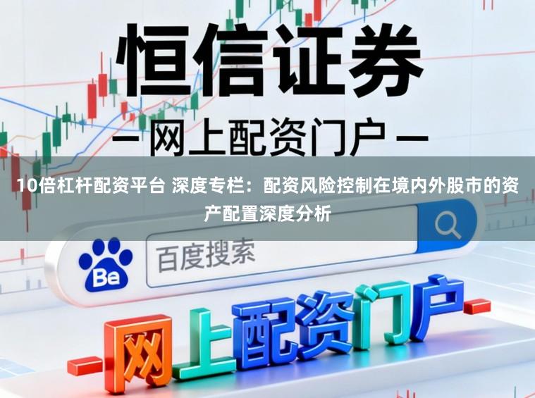 10倍杠杆配资平台 深度专栏：配资风险控制在境内外股市的资产配置深度分析