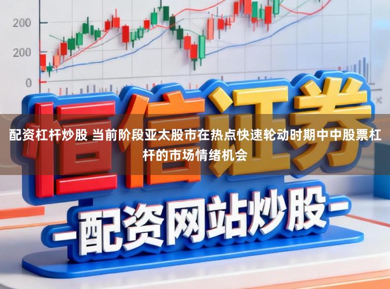 配资杠杆炒股 当前阶段亚太股市在热点快速轮动时期中中股票杠杆的市场情绪机会