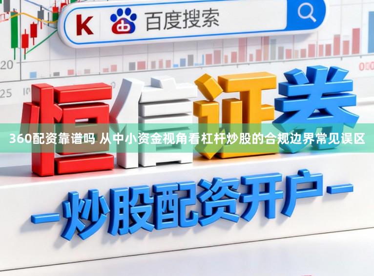360配资靠谱吗 从中小资金视角看杠杆炒股的合规边界常见误区