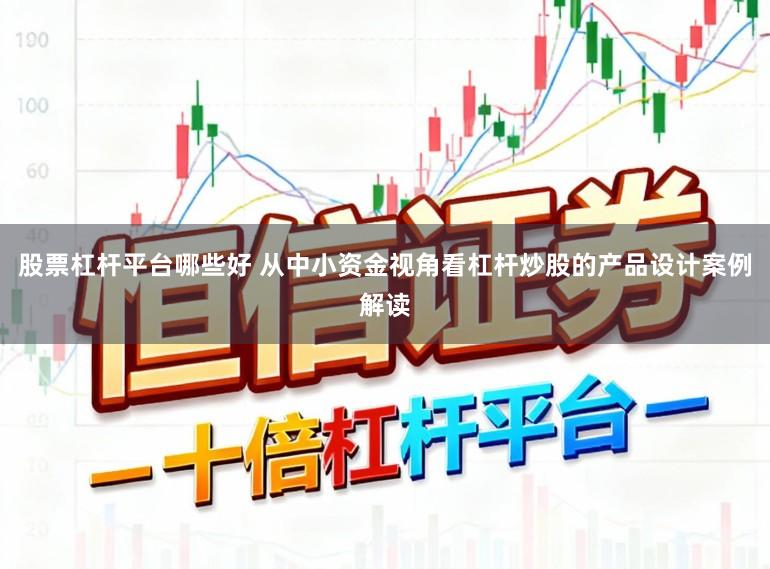 股票杠杆平台哪些好 从中小资金视角看杠杆炒股的产品设计案例解读
