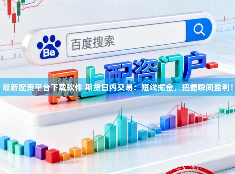 最新配资平台下载软件 期货日内交易：短线掘金，把握瞬间盈利！