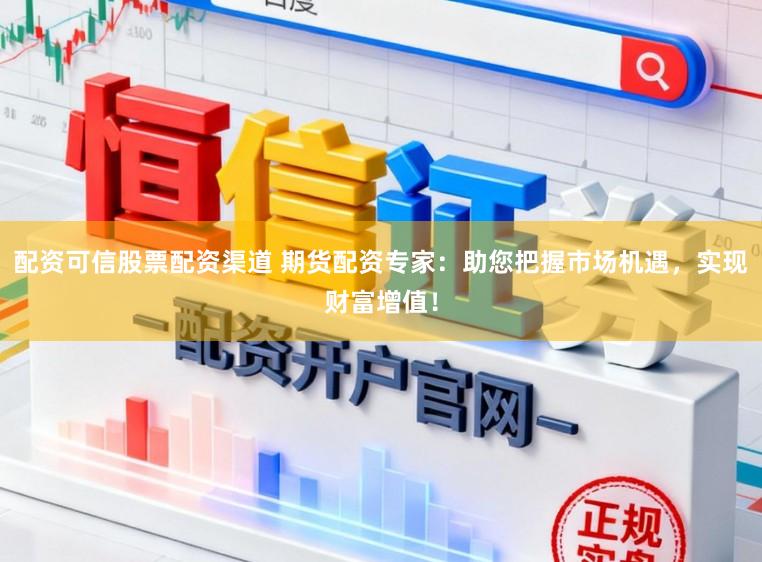 配资可信股票配资渠道 期货配资专家：助您把握市场机遇，实现财富增值！