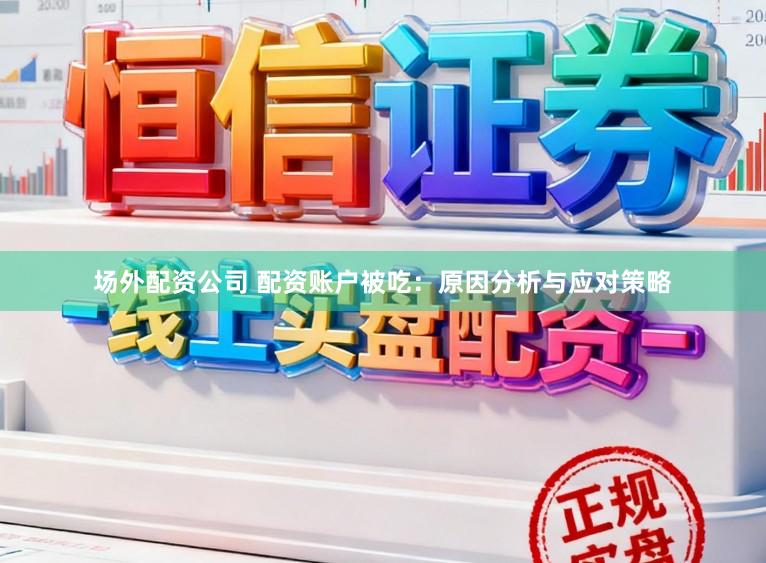 场外配资公司 配资账户被吃：原因分析与应对策略