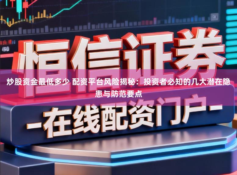 炒股资金最低多少 配资平台风险揭秘：投资者必知的几大潜在隐患与防范要点
