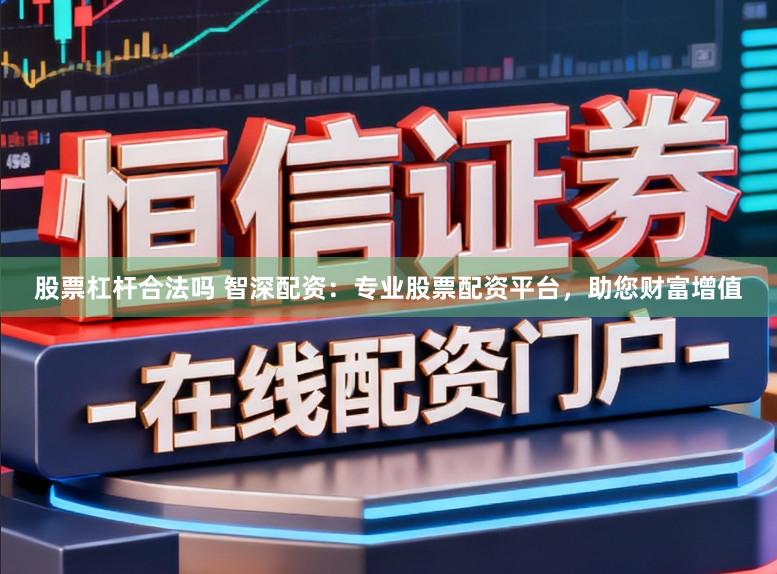 股票杠杆合法吗 智深配资：专业股票配资平台，助您财富增值