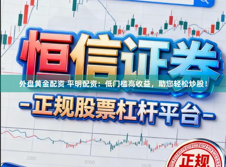 外盘黄金配资 平明配资：低门槛高收益，助您轻松炒股！